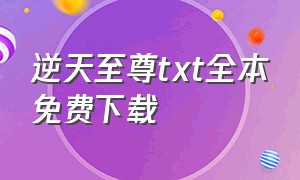 逆天至尊txt全本免费下载（逆天至尊txt小说全文下载）