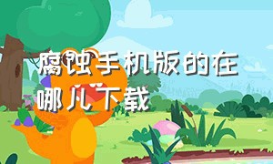 腐蚀手机版的在哪儿下载（手机怎么下载腐蚀中文版）