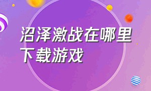 沼泽激战在哪里下载游戏