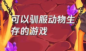 可以驯服动物生存的游戏