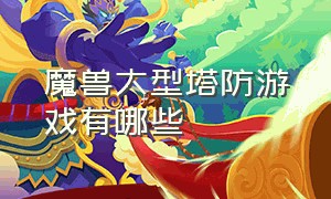 魔兽大型塔防游戏有哪些