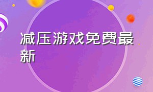 减压游戏免费最新（减压游戏合集下载入口）