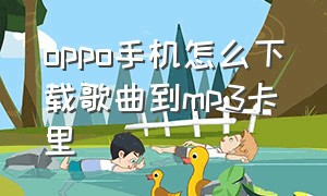 oppo手机怎么下载歌曲到mp3卡里