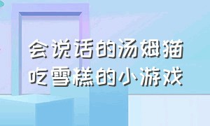 会说话的汤姆猫吃雪糕的小游戏