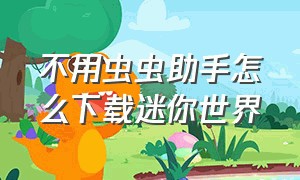 不用虫虫助手怎么下载迷你世界