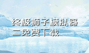 终极狮子模拟器二免费下载