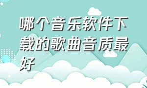 哪个音乐软件下载的歌曲音质最好