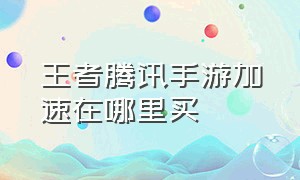 王者腾讯手游加速在哪里买（腾讯手游助手王者怎么开启120帧）