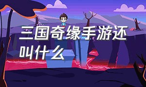 三国奇缘手游还叫什么