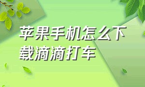 苹果手机怎么下载滴滴打车