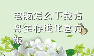 电脑怎么下载方舟生存进化官方版