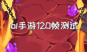 lol手游120帧测试