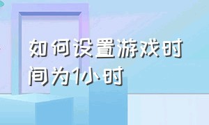 如何设置游戏时间为1小时