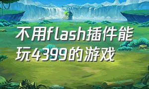 不用flash插件能玩4399的游戏