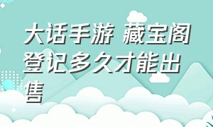 大话手游 藏宝阁登记多久才能出售