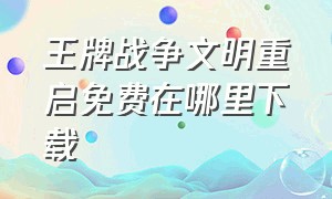 王牌战争文明重启免费在哪里下载（王牌战争文明重启下载视频）