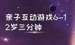 亲子互动游戏6-12岁三分钟