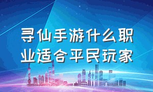 寻仙手游什么职业适合平民玩家