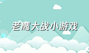 老鹰大战小游戏（小游戏 老鹰）