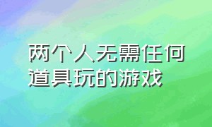 两个人无需任何道具玩的游戏