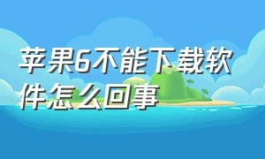 苹果6不能下载软件怎么回事