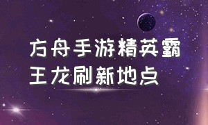 方舟手游精英霸王龙刷新地点