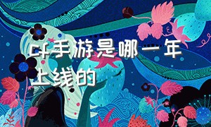 cf手游是哪一年上线的（cf手游哪一年上线的）