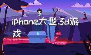 iphone大型3d游戏