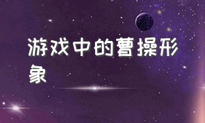 游戏中的曹操形象