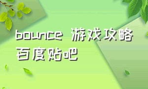 bounce 游戏攻略百度贴吧