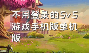 不用登录的5v5游戏手机版单机版