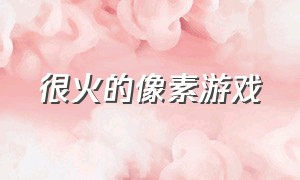 很火的像素游戏（最近很火的像素游戏）