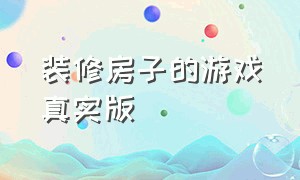 装修房子的游戏真实版（装修房子的游戏推荐女生）