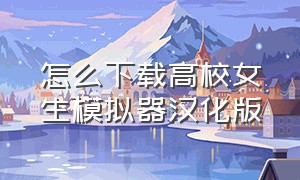 怎么下载高校女生模拟器汉化版