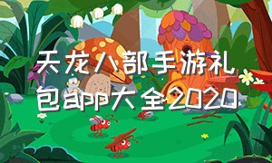 天龙八部手游礼包app大全2020（天龙八部手游礼包领取大全）