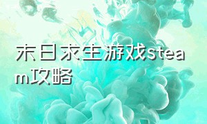 末日求生游戏steam攻略（steam免费的不吃配置末日求生游戏）