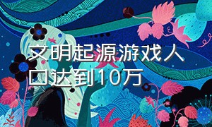 文明起源游戏人口达到10万