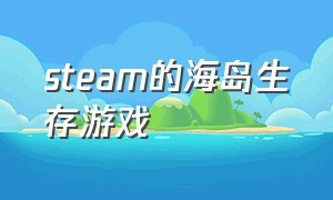 steam的海岛生存游戏（steam免费丛林生存游戏推荐）
