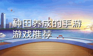 种田养成的手游游戏推荐（种田手游官网游戏排行榜）