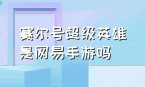 赛尔号超级英雄是网易手游吗（赛尔号超级英雄手游官网）