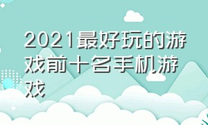 2021最好玩的游戏前十名手机游戏