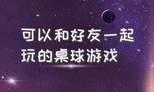 可以和好友一起玩的桌球游戏