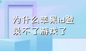 为什么苹果id登录不了游戏了