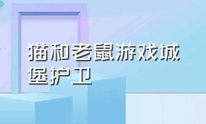 猫和老鼠游戏城堡护卫（猫和老鼠游戏古堡大炮）