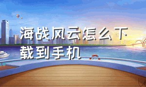 海战风云怎么下载到手机（海战风云怎么下载到手机桌面）