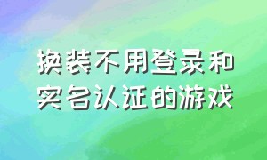 换装不用登录和实名认证的游戏