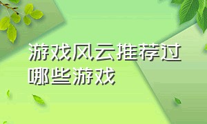 游戏风云推荐过哪些游戏