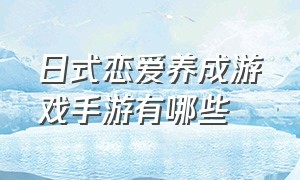 日式恋爱养成游戏手游有哪些（日本恋爱养成游戏手游排行榜）