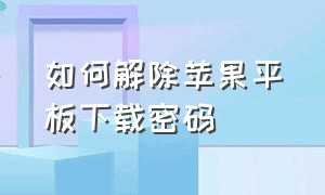 如何解除苹果平板下载密码