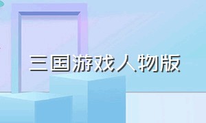 三国游戏人物版（三国游戏加强版）